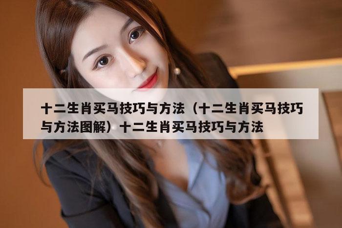 十二生肖买马技巧与方法（十二生肖买马技巧与方法图解）十二生肖买马技巧与方法